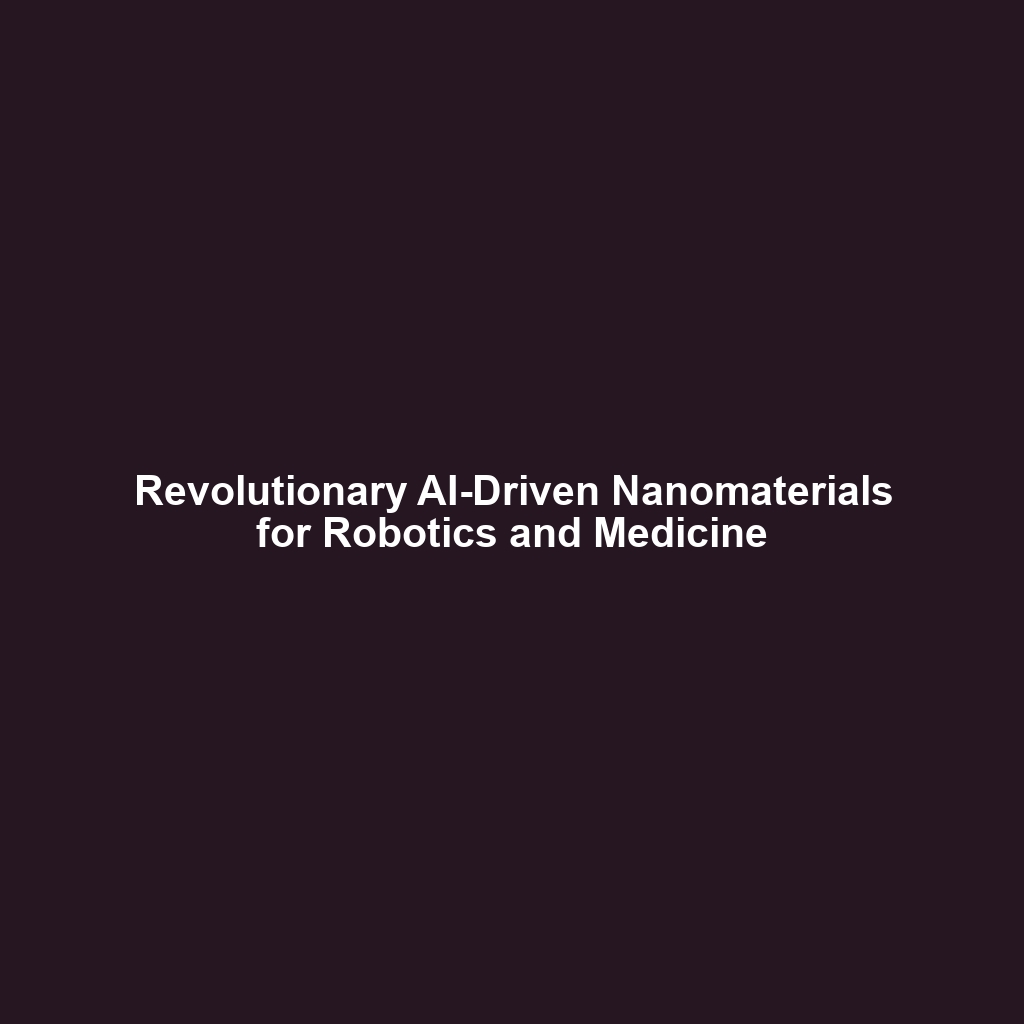 Revolutionary AI-Driven Nanomaterials for Robotics and Medicine