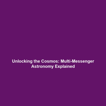 Unlocking the Cosmos: Multi-Messenger Astronomy Explained