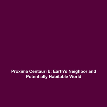 Proxima Centauri b: Earth’s Neighbor and Potentially Habitable World