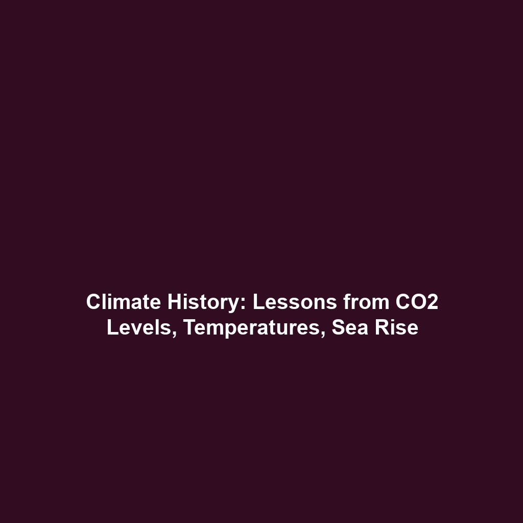 Climate History: Lessons from CO2 Levels, Temperatures, Sea Rise