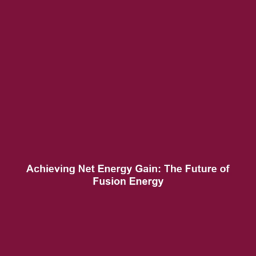 Achieving Net Energy Gain: The Future of Fusion Energy