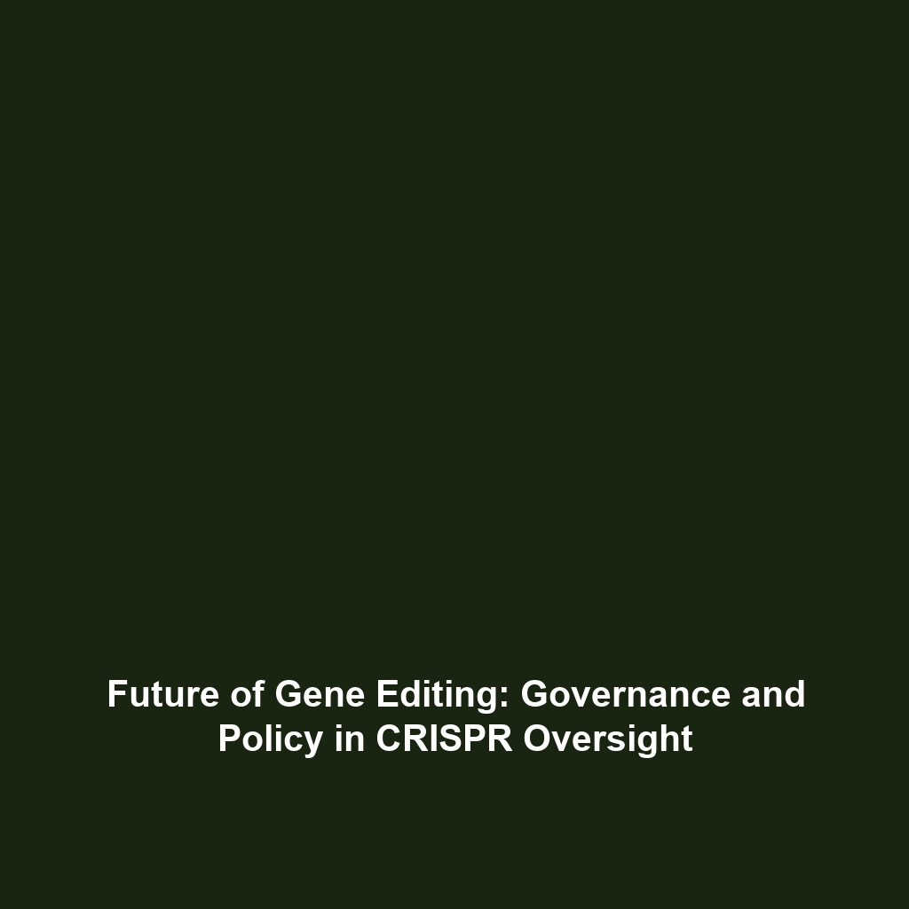 Future of Gene Editing: Governance and Policy in CRISPR Oversight