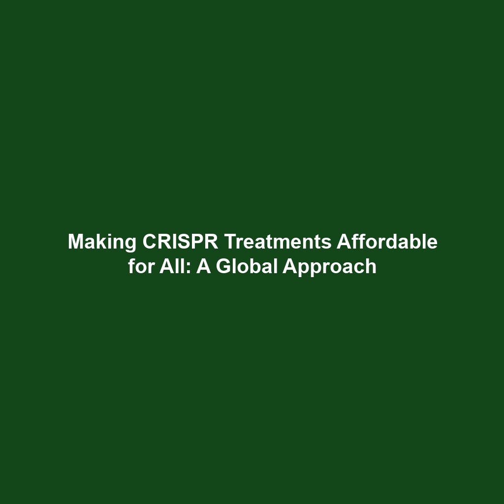 Making CRISPR Treatments Affordable for All: A Global Approach