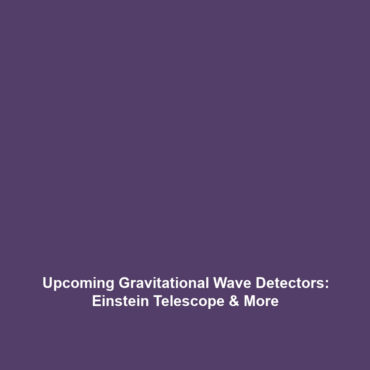 Upcoming Gravitational Wave Detectors: Einstein Telescope & More