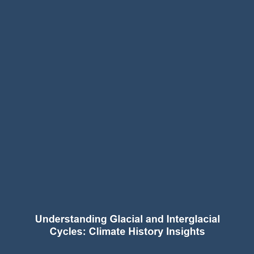 Understanding Glacial and Interglacial Cycles: Climate History Insights