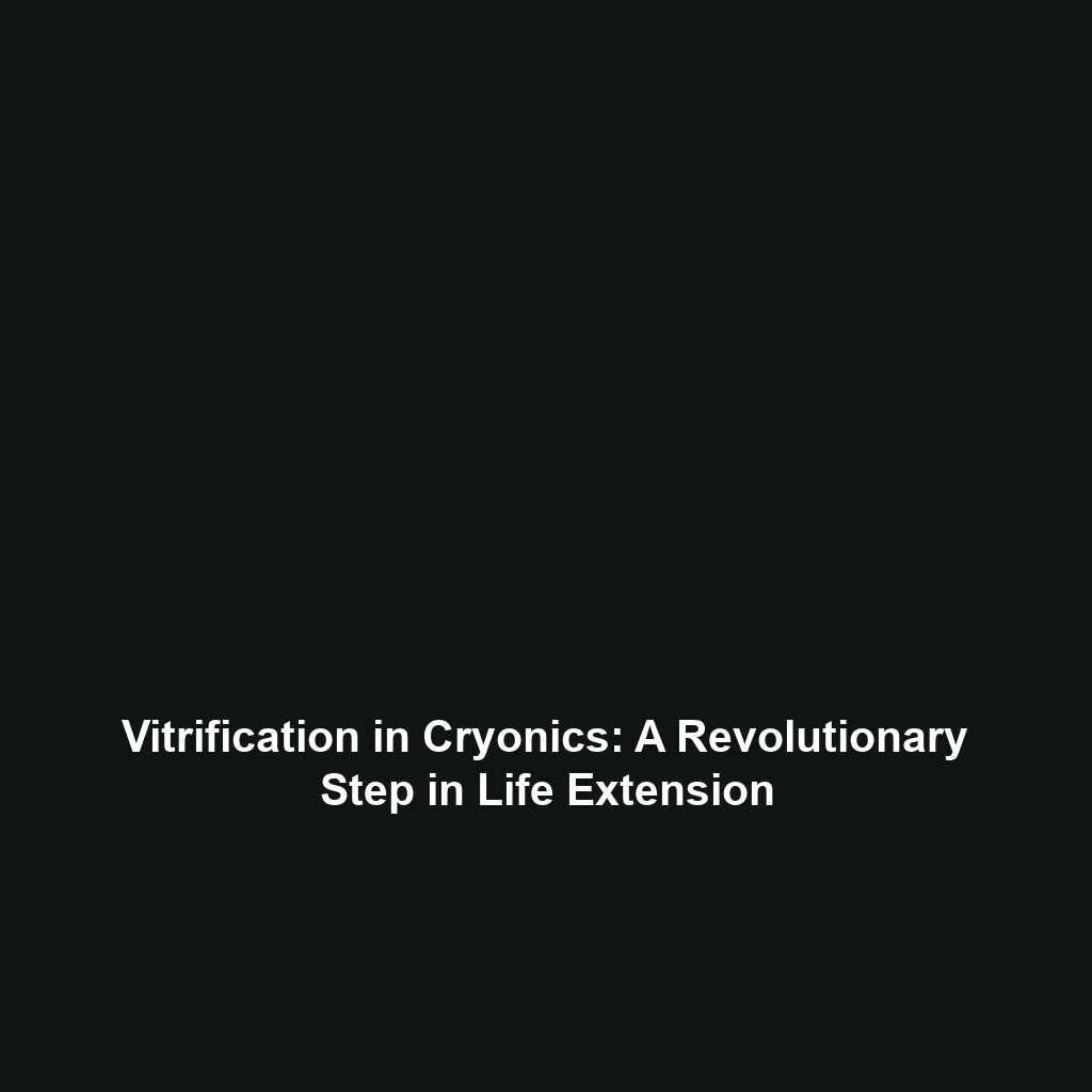 Vitrification in Cryonics: A Revolutionary Step in Life Extension