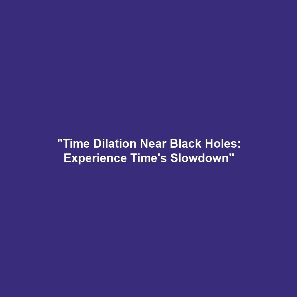 “Time Dilation Near Black Holes: Experience Time’s Slowdown”