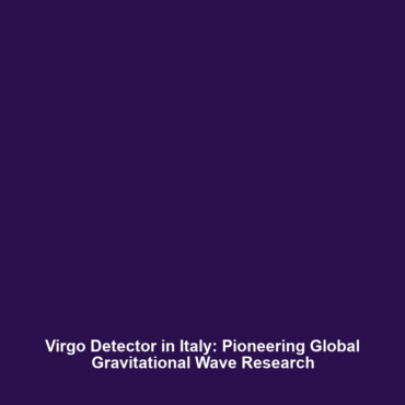 Virgo Detector in Italy: Pioneering Global Gravitational Wave Research