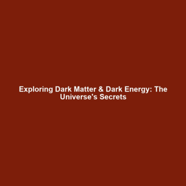 Exploring Dark Matter & Dark Energy: The Universe’s Secrets