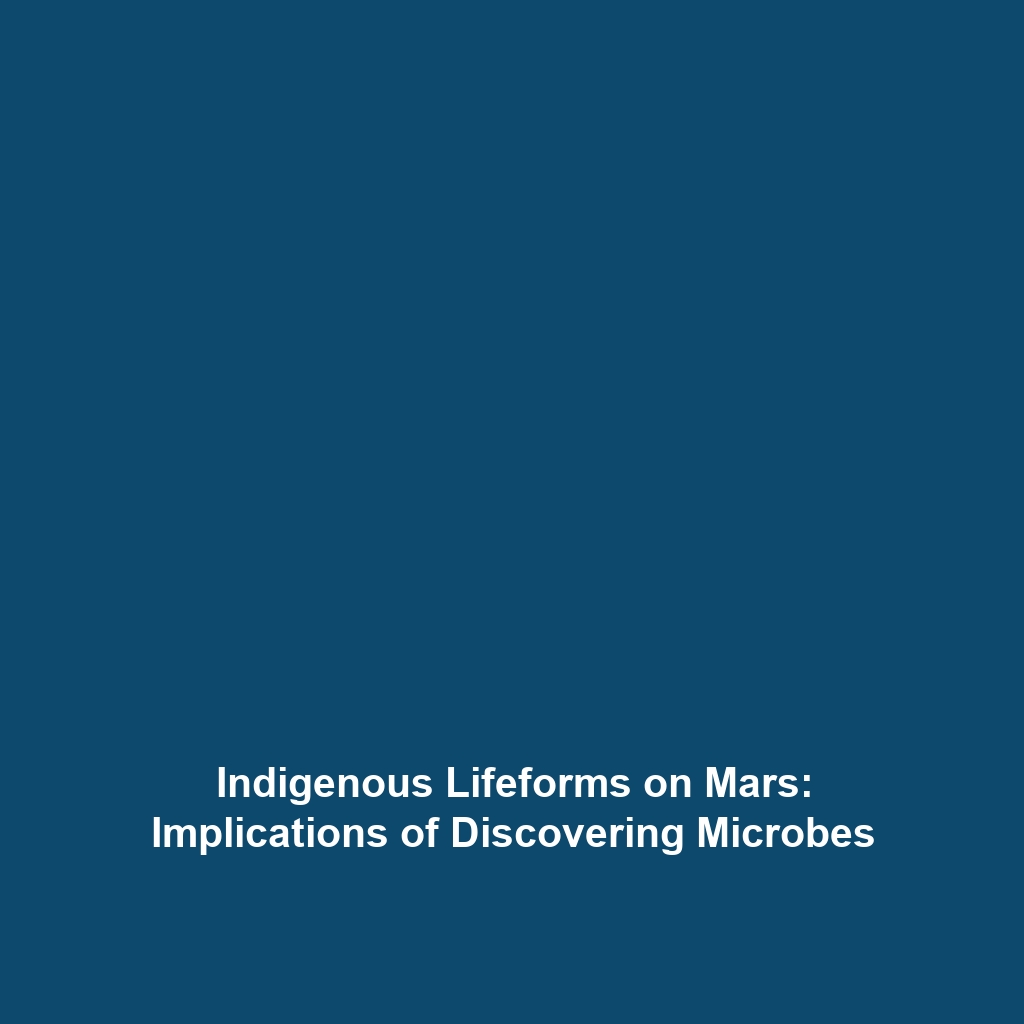 Indigenous Lifeforms on Mars: Implications of Discovering Microbes