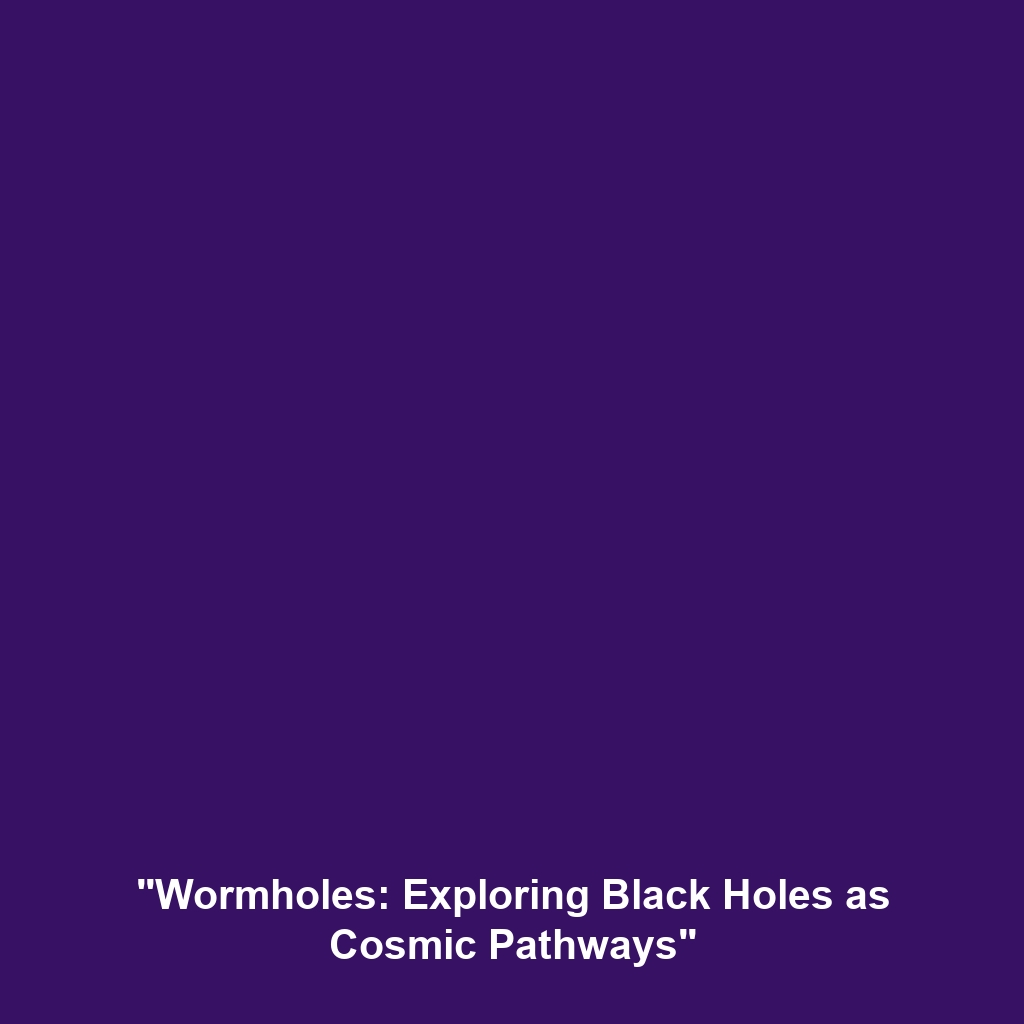 “Wormholes: Exploring Black Holes as Cosmic Pathways”