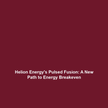 Helion Energy’s Pulsed Fusion: A New Path to Energy Breakeven