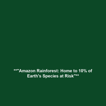 **”Amazon Rainforest: Home to 10% of Earth’s Species at Risk”**