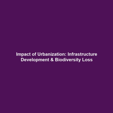 Impact of Urbanization: Infrastructure Development & Biodiversity Loss