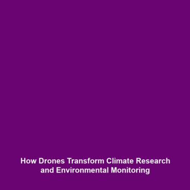 How Drones Transform Climate Research and Environmental Monitoring