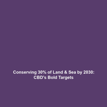 Conserving 30% of Land & Sea by 2030: CBD’s Bold Targets