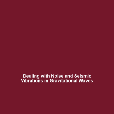 Dealing with Noise and Seismic Vibrations in Gravitational Waves