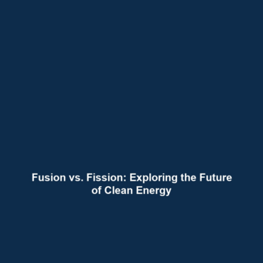 Fusion vs. Fission: Exploring the Future of Clean Energy