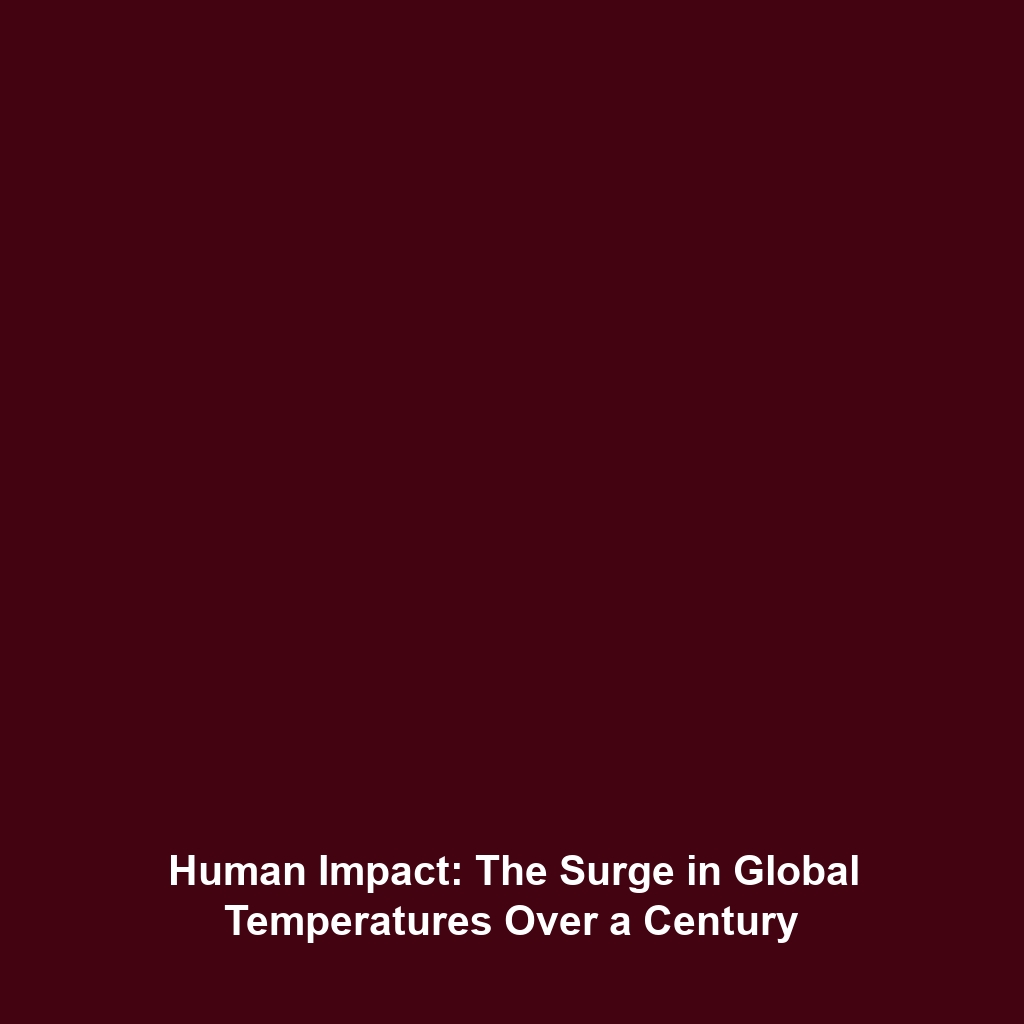 Human Impact: The Surge in Global Temperatures Over a Century