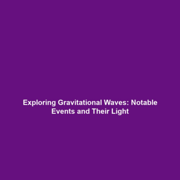 Exploring Gravitational Waves: Notable Events and Their Light