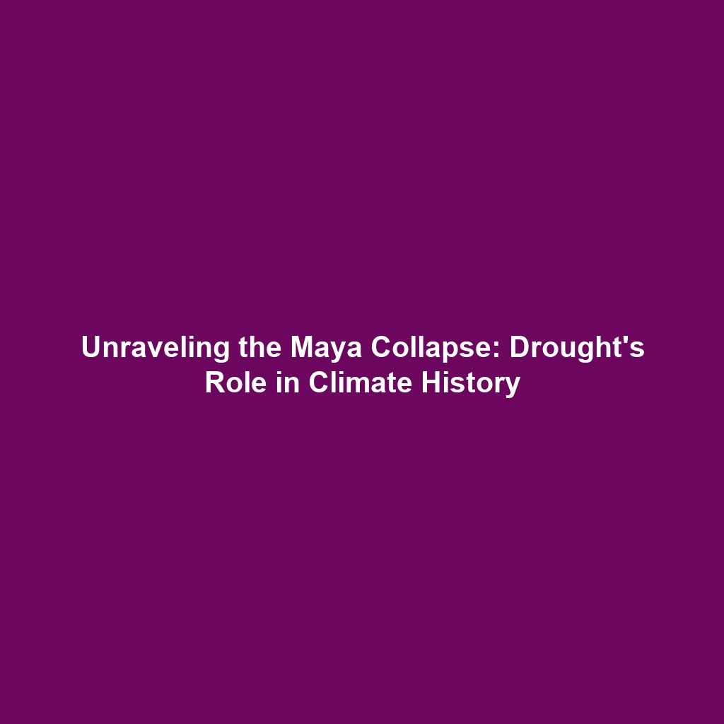 Unraveling the Maya Collapse: Drought’s Role in Climate History