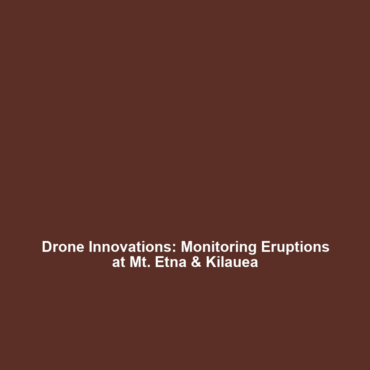 Drone Innovations: Monitoring Eruptions at Mt. Etna & Kilauea