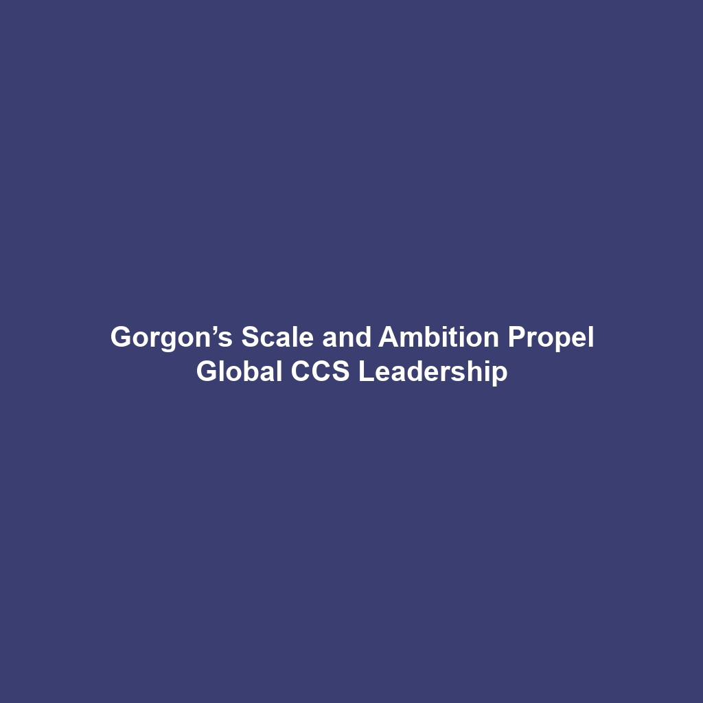 Gorgon’s Scale and Ambition Propel Global CCS Leadership