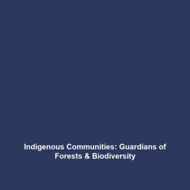 Indigenous Communities: Guardians of Forests & Biodiversity