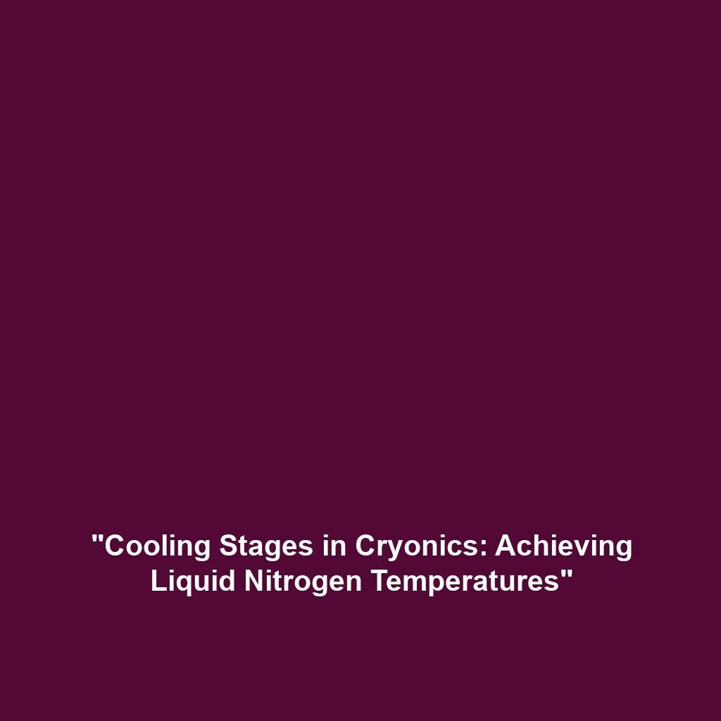 “Cooling Stages in Cryonics: Achieving Liquid Nitrogen Temperatures”