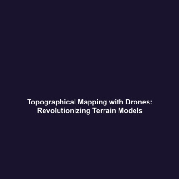 Topographical Mapping with Drones: Revolutionizing Terrain Models