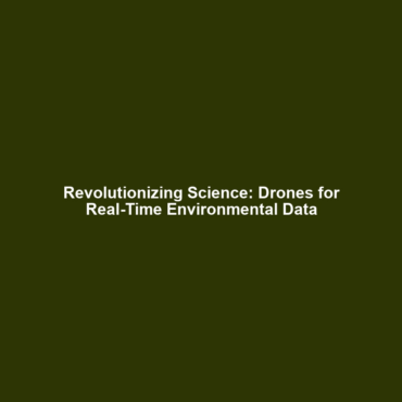 Revolutionizing Science: Drones for Real-Time Environmental Data