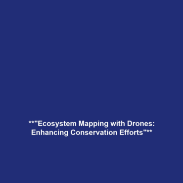 **”Ecosystem Mapping with Drones: Enhancing Conservation Efforts”**