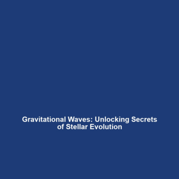 Gravitational Waves: Unlocking Secrets of Stellar Evolution