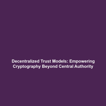 Decentralized Trust Models: Empowering Cryptography Beyond Central Authority