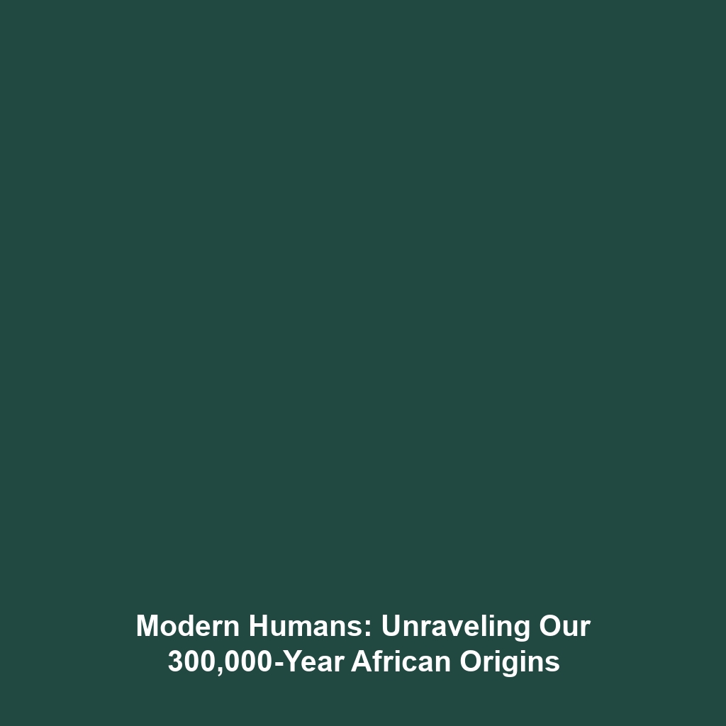 Modern Humans: Unraveling Our 300,000-Year African Origins