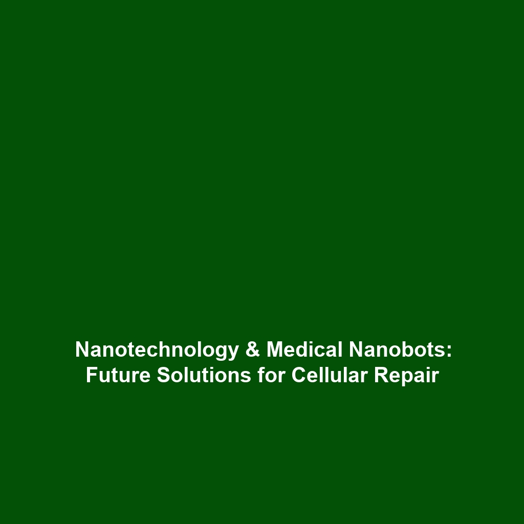 Nanotechnology & Medical Nanobots: Future Solutions for Cellular Repair