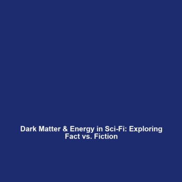 Dark Matter & Energy in Sci-Fi: Exploring Fact vs. Fiction