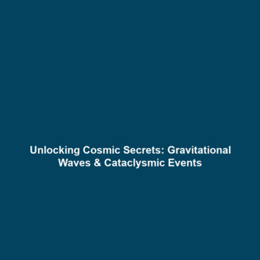 Unlocking Cosmic Secrets: Gravitational Waves & Cataclysmic Events