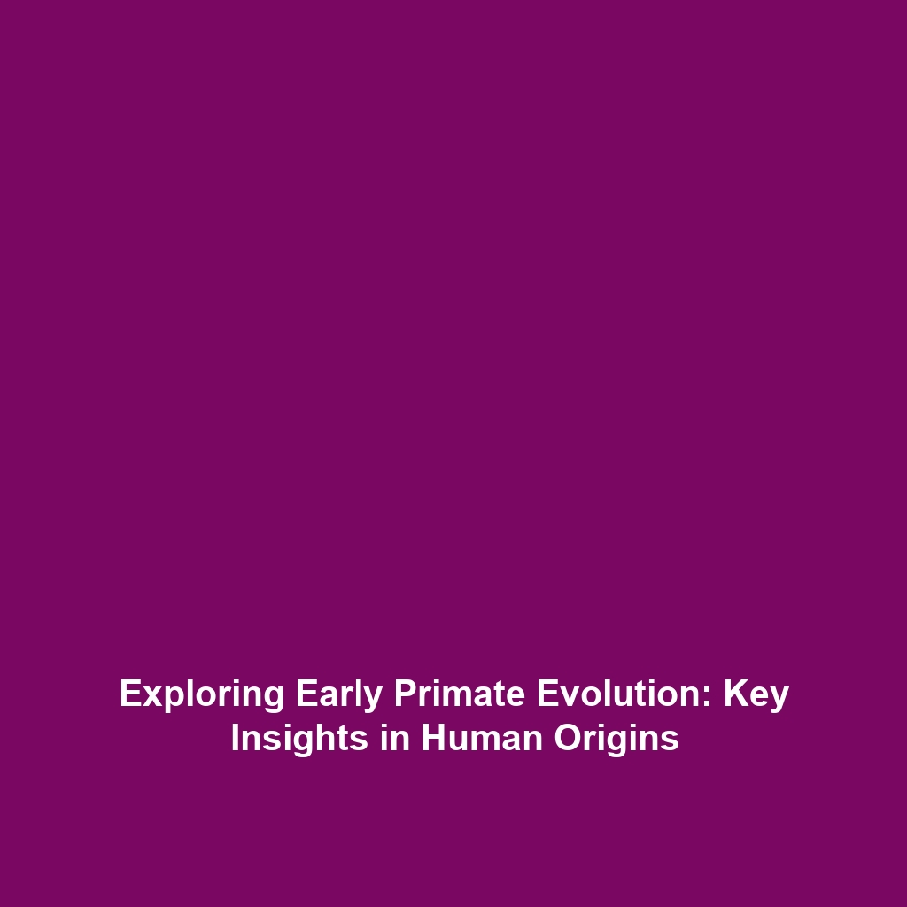 Exploring Early Primate Evolution: Key Insights in Human Origins