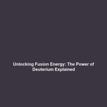 Unlocking Fusion Energy: The Power of Deuterium Explained