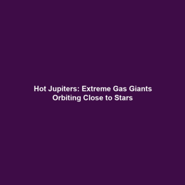 Hot Jupiters: Extreme Gas Giants Orbiting Close to Stars