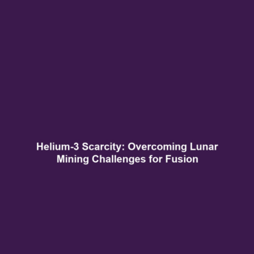 Helium-3 Scarcity: Overcoming Lunar Mining Challenges for Fusion