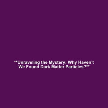 **Unraveling the Mystery: Why Haven’t We Found Dark Matter Particles?**