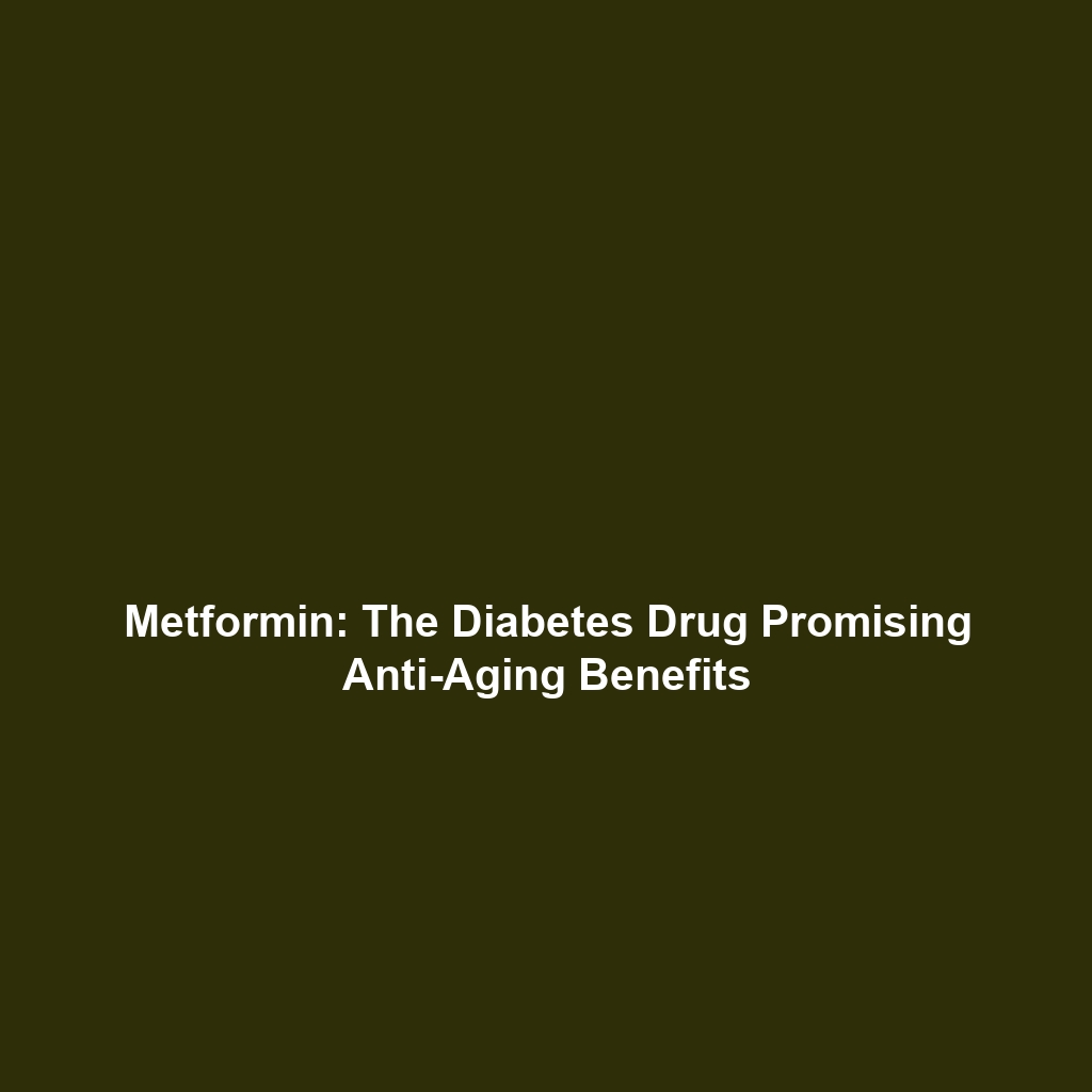 Metformin: The Diabetes Drug Promising Anti-Aging Benefits