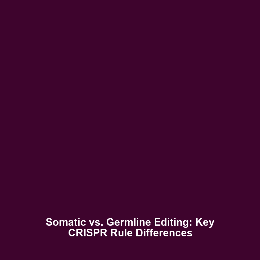 Somatic vs. Germline Editing: Key CRISPR Rule Differences