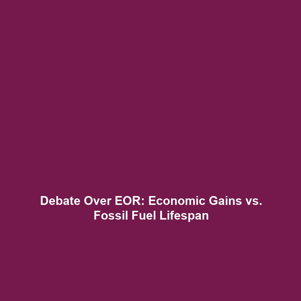 Debate Over EOR: Economic Gains vs. Fossil Fuel Lifespan