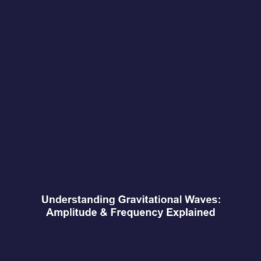 Understanding Gravitational Waves: Amplitude & Frequency Explained