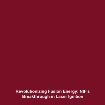 Revolutionizing Fusion Energy: NIF’s Breakthrough in Laser Ignition