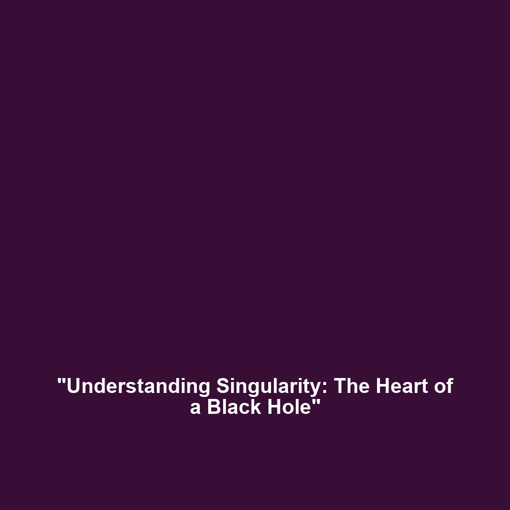 “Understanding Singularity: The Heart of a Black Hole”