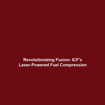 Revolutionizing Fusion: ICF’s Laser-Powered Fuel Compression